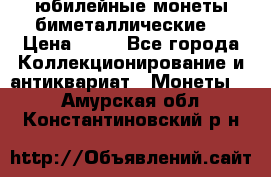 юбилейные монеты биметаллические  › Цена ­ 50 - Все города Коллекционирование и антиквариат » Монеты   . Амурская обл.,Константиновский р-н